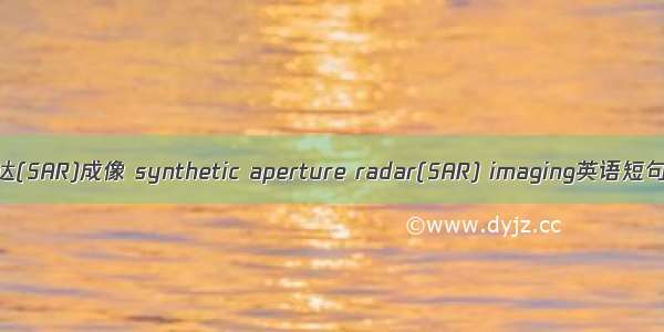 合成孔径雷达(SAR)成像 synthetic aperture radar(SAR) imaging英语短句 例句大全