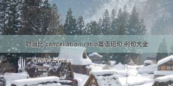 对消比 cancellation ratio英语短句 例句大全