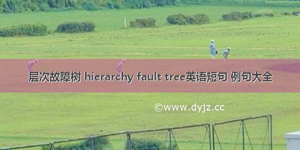 层次故障树 hierarchy fault tree英语短句 例句大全
