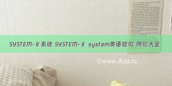SYSTEM-Ⅱ系统 SYSTEM-Ⅱ system英语短句 例句大全