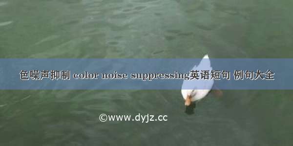 色噪声抑制 color noise suppressing英语短句 例句大全