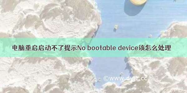 电脑重启启动不了提示No bootable device该怎么处理