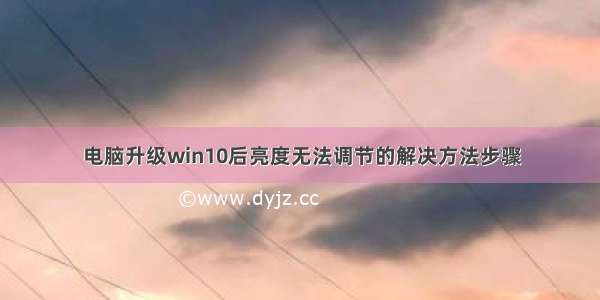 电脑升级win10后亮度无法调节的解决方法步骤