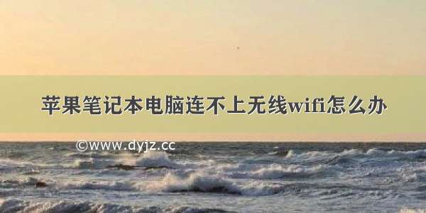 苹果笔记本电脑连不上无线wifi怎么办