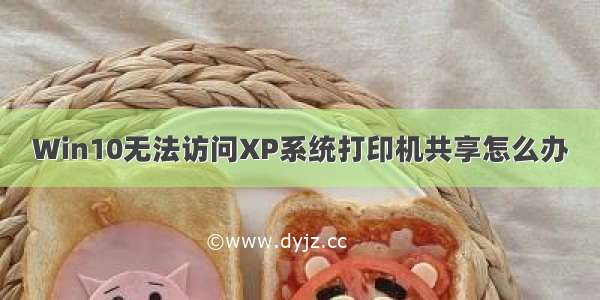 Win10无法访问XP系统打印机共享怎么办