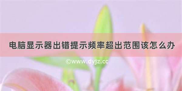 电脑显示器出错提示频率超出范围该怎么办