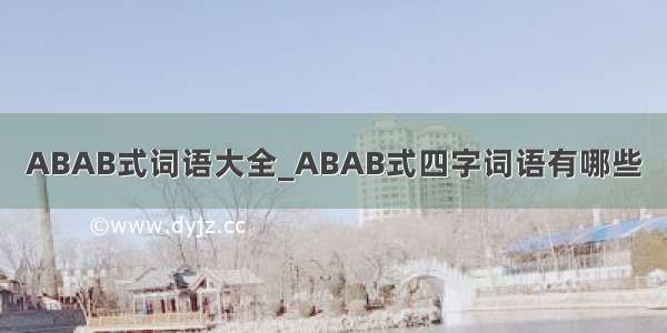 ABAB式词语大全_ABAB式四字词语有哪些