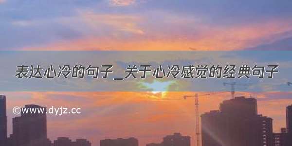 表达心冷的句子_关于心冷感觉的经典句子