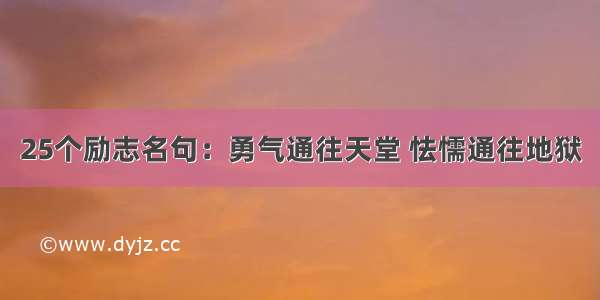 25个励志名句：勇气通往天堂 怯懦通往地狱