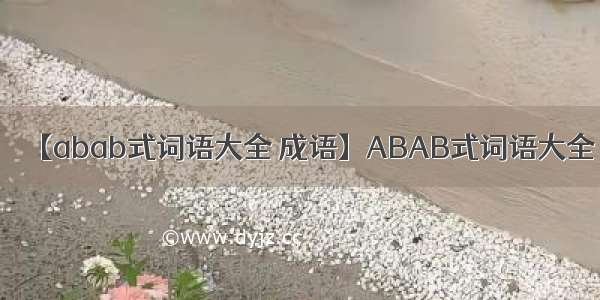 【abab式词语大全 成语】ABAB式词语大全