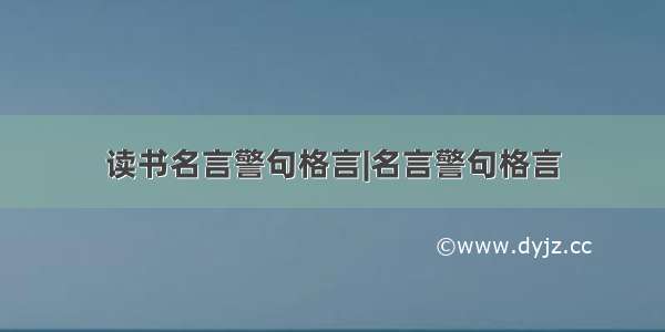 读书名言警句格言|名言警句格言