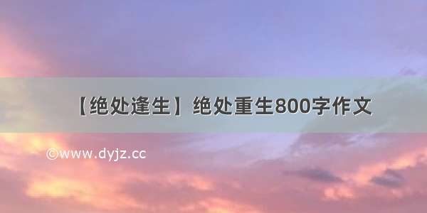 【绝处逢生】绝处重生800字作文