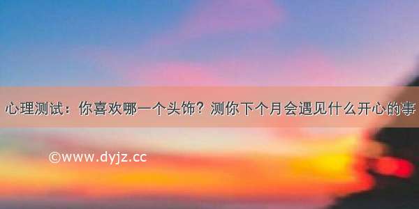 心理测试：你喜欢哪一个头饰？测你下个月会遇见什么开心的事