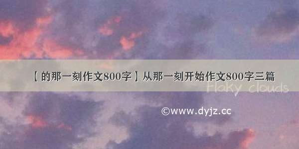 【的那一刻作文800字】从那一刻开始作文800字三篇