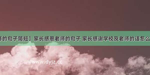 【感恩老师的句子简短】家长感恩老师的句子 家长感谢学校及老师的话怎么写 家长感谢