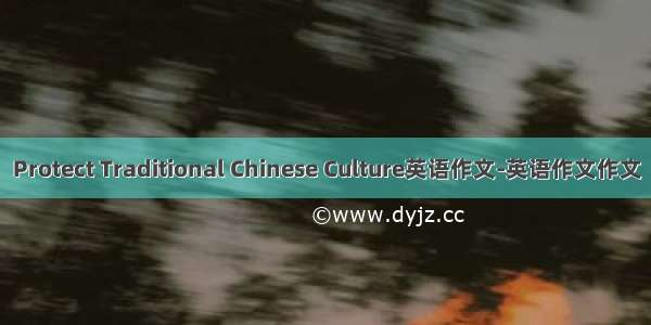 Protect Traditional Chinese Culture英语作文-英语作文作文