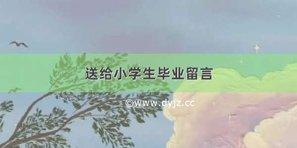 送给小学生毕业留言