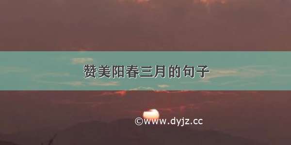 赞美阳春三月的句子