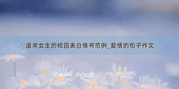 追求女生的校园表白情书范例_爱情的句子作文