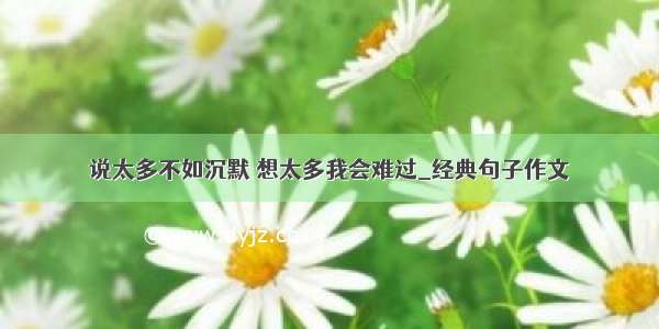 说太多不如沉默 想太多我会难过_经典句子作文