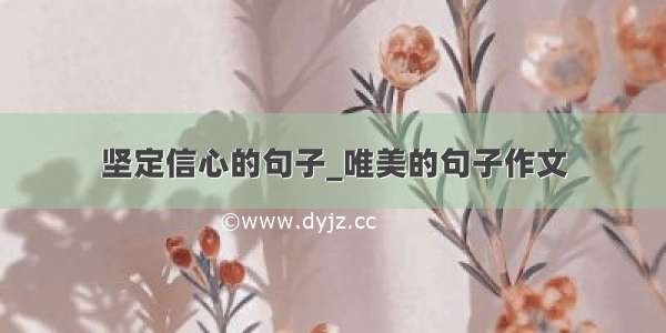 坚定信心的句子_唯美的句子作文