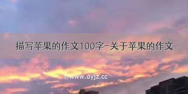 描写苹果的作文100字-关于苹果的作文