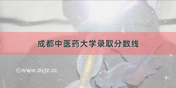 成都中医药大学录取分数线