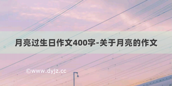 月亮过生日作文400字-关于月亮的作文