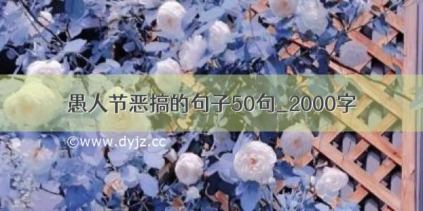 愚人节恶搞的句子50句_2000字