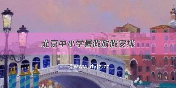 北京中小学暑假放假安排