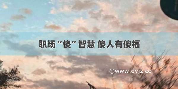 职场“傻”智慧 傻人有傻福