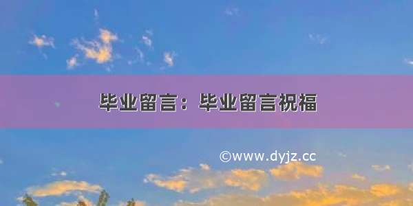 毕业留言：毕业留言祝福