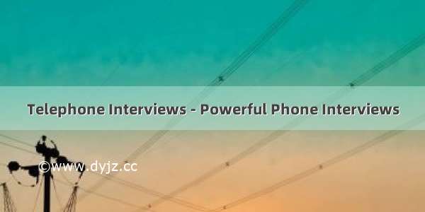 Telephone Interviews - Powerful Phone Interviews