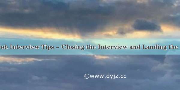 Job Interview Tips - Closing the Interview and Landing the J