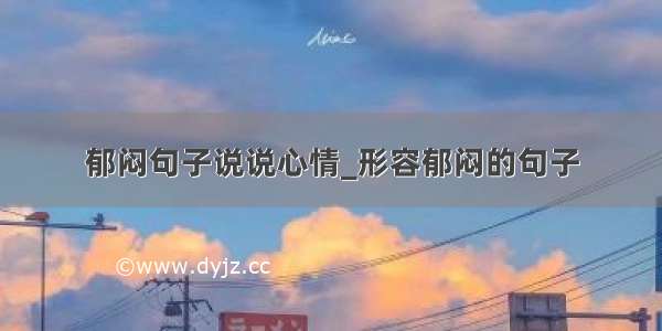 郁闷句子说说心情_形容郁闷的句子