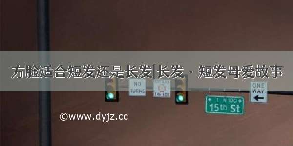 方脸适合短发还是长发|长发·短发母爱故事