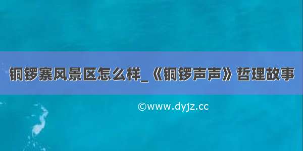 铜锣寨风景区怎么样_《铜锣声声》哲理故事