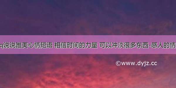 qq说说唯美心情短语 相信时间的力量 可以冲淡很多东西-感人的情话