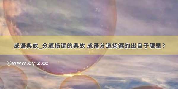 成语典故_分道扬镳的典故 成语分道扬镳的出自于哪里？