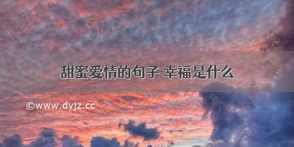 甜蜜爱情的句子 幸福是什么