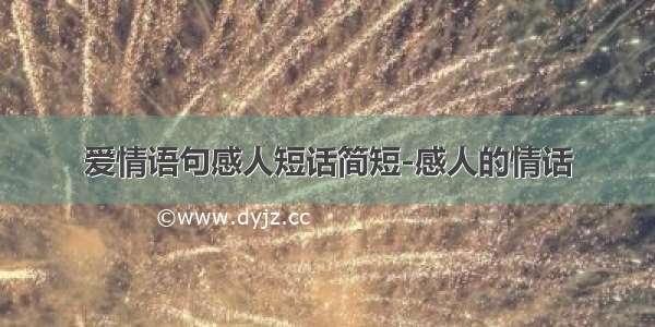 爱情语句感人短话简短-感人的情话