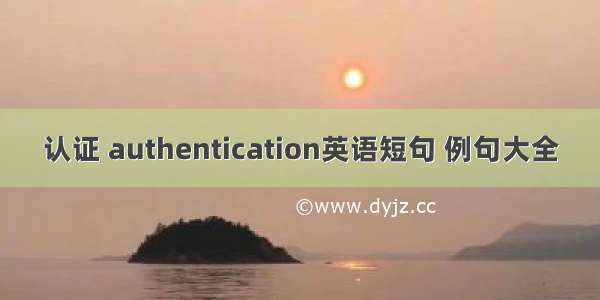 认证 authentication英语短句 例句大全