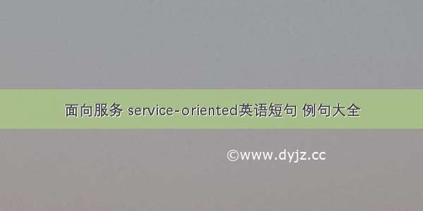 面向服务 service-oriented英语短句 例句大全