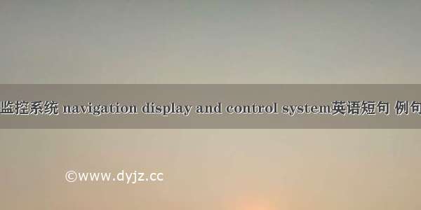 导航监控系统 navigation display and control system英语短句 例句大全