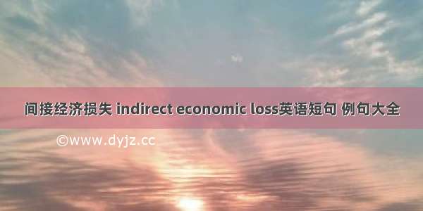 间接经济损失 indirect economic loss英语短句 例句大全