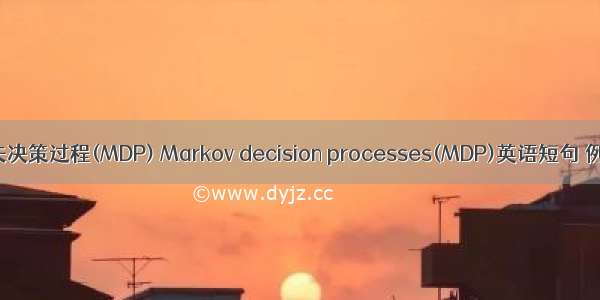 马尔可夫决策过程(MDP) Markov decision processes(MDP)英语短句 例句大全