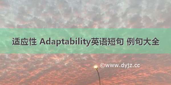 适应性 Adaptability英语短句 例句大全