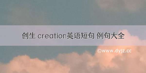 创生 creation英语短句 例句大全