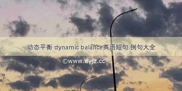 动态平衡 dynamic balance英语短句 例句大全