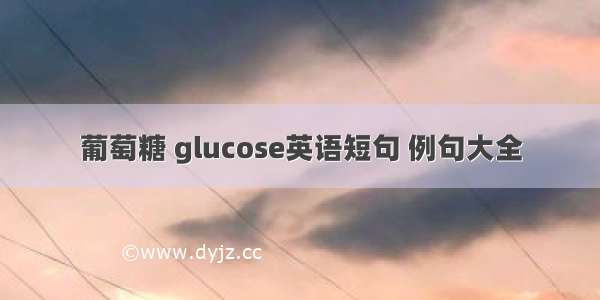 葡萄糖 glucose英语短句 例句大全